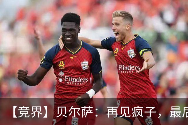 【竞界】贝尔萨：再见疯子，最后一位爹味教练