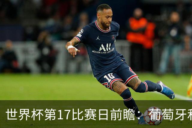 世界杯第17比赛日前瞻：葡萄牙和英格兰处境不妙，阿根廷笑看风云