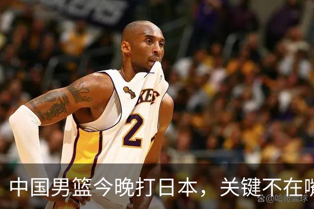 中国男篮今晚打日本，关键不在嘴仗，在这3点