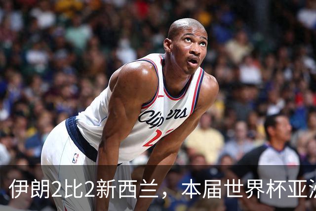 伊朗2比2新西兰，本届世界杯亚洲球队保持不败
