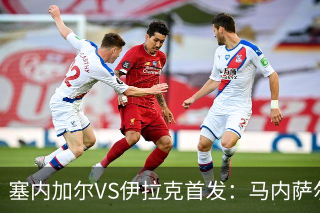 塞内加尔VS伊拉克首发：马内萨尔配姆巴耶 杰克逊替补