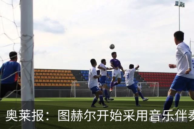 奥莱报：图赫尔开始采用音乐伴奏训练，为球队营造气氛并激发斗志