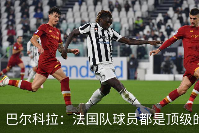 巴尔科拉：法国队球员都是顶级的，每个人拿到球都能制造威胁