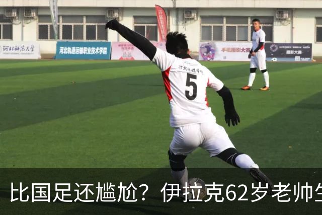 比国足还尴尬？伊拉克62岁老帅生无可恋：0-5耻辱 3连败丢12球出局