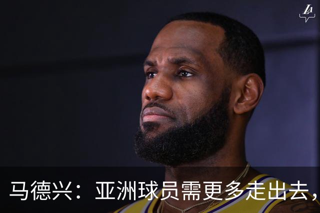 马德兴：亚洲球员需更多走出去，走向欧洲对中国足球也适用