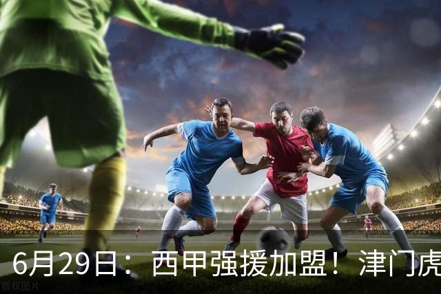 6月29日：西甲强援加盟！津门虎全员齐整兵发重庆，保底1分，再输就危险了