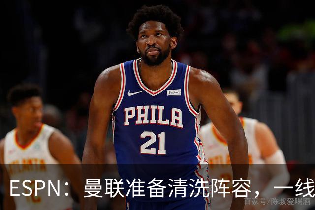 ESPN：曼联准备清洗阵容，一线队11人未来存疑